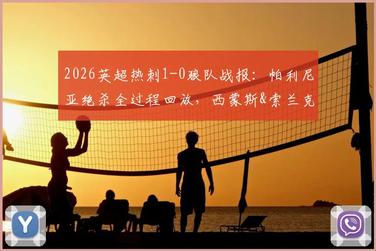 2026英超热刺1-0狼队战报:帕利尼亚绝杀全过程回放,西蒙斯&索兰克伤退最新消息及赛后积分榜分析