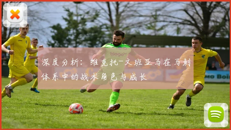 深度分析:维克托-文班亚马在马刺体系中的战术角色与成长
