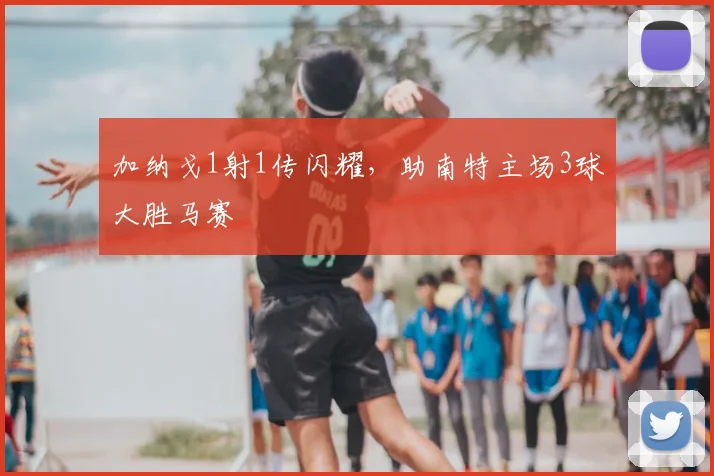 加纳戈1射1传闪耀，助南特主场3球大胜马赛
