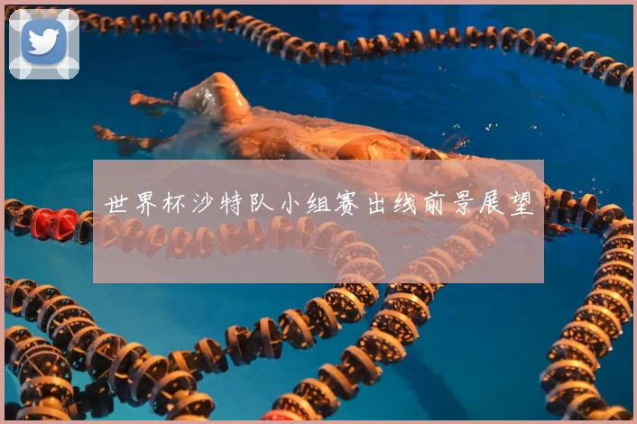 世界杯沙特队小组赛出线前景展望