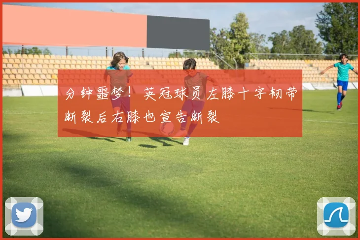 分钟噩梦!英冠球员左膝十字韧带断裂后右膝也宣告断裂