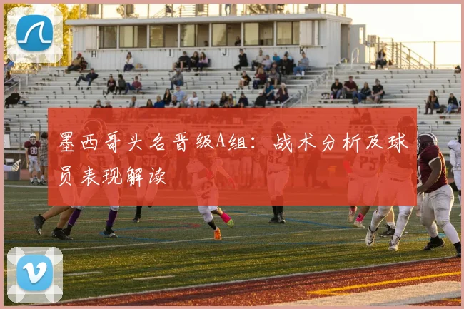 墨西哥头名晋级A组:战术分析及球员表现解读
