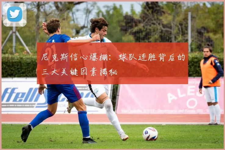 尼克斯信心爆棚:球队连胜背后的三大关键因素揭秘